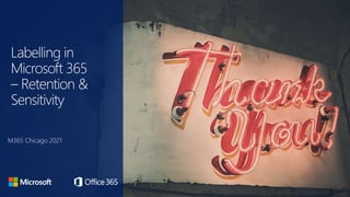Labelling in
Microsoft 365
– Retention &
Sensitivity
M365 Chicago 2021
 