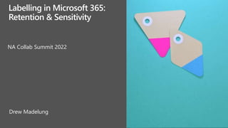 NA Collab Summit 2022
Drew Madelung
Labelling in Microsoft 365:
Retention & Sensitivity
 