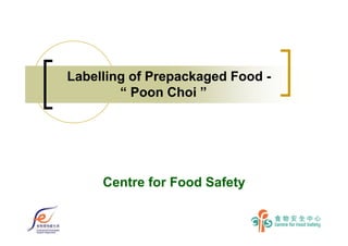 Labelling of Prepackaged Food -
“ Poon Choi ”
Centre for Food Safety
 