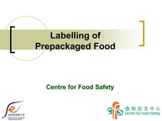 Labelling of Prepackaged
Food in Hong Kong
Centre for Food Safety
 