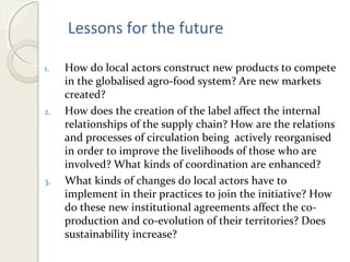 Lessons for the future 
1. How do local actors construct new products to compete 
in the globalised agro-food system? Are ...