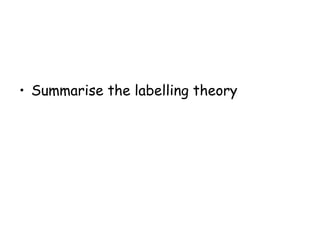 • Summarise the labelling theory
 