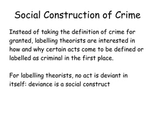Social Construction of Crime
Instead of taking the definition of crime for
granted, labelling theorists are interested in
...