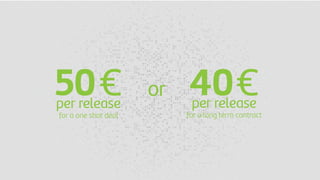 50€per release
for a one shot deal
40€per release
for a long term contract
or