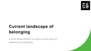 Current landscape of
belonging
A brief presentation on some novel ways of
addressing belonging
 