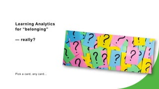 Learning Analytics
for “belonging”
— really?
Pick a card, any card...
 
