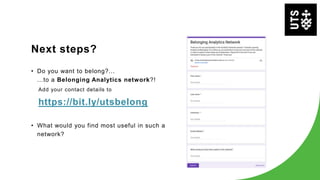 Next steps?
• Do you want to belong?...
...to a Belonging Analytics network?!
Add your contact details to
https://bit.ly/utsbelong
• What would you find most useful in such a
network?
 