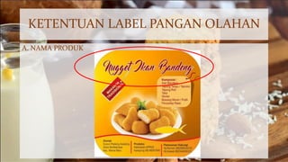 KETENTUAN LABEL PANGAN OLAHAN
A. NAMA PRODUK
 