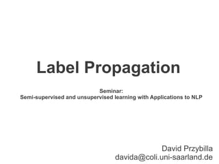 Label Propagation
                           Seminar:
Semi-supervised and unsupervised learning with Applications to NLP




                                               David Przybilla
                                  davida@coli.uni-saarland.de
 
