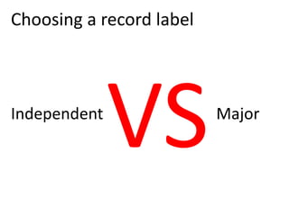 Choosing a record label
Independent Major
 