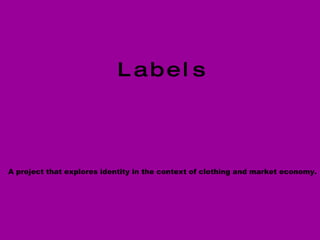 L a b e l s   A project that explores identity in the context of clothing and market economy. 