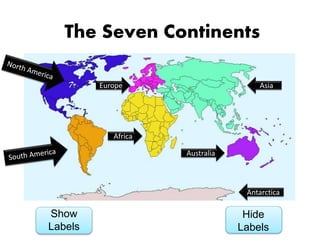 Show
Labels
Hide
Labels
Europe Asia
Africa
Australia
Antarctica
The Seven Continents
 
