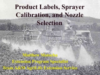 Product Labels, Sprayer
Calibration, and Nozzle
Selection
Matthew Matocha
Extension Program Specialist
Texas A&M AgriLife Extension Service
 
