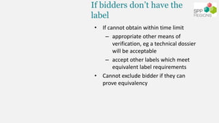 If bidders don’t have the
label
• If cannot obtain within time limit
– appropriate other means of
verification, eg a techn...