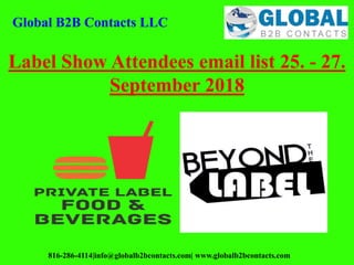 Global B2B Contacts LLC
816-286-4114|info@globalb2bcontacts.com| www.globalb2bcontacts.com
Label Show Attendees email list 25. - 27.
September 2018
 
