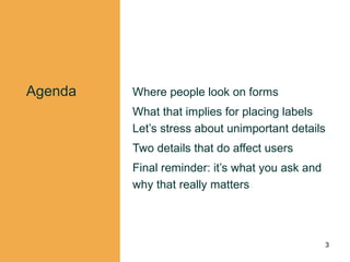 Agenda Where people look on forms
What that implies for placing labels
Let’s stress about unimportant details
Two details ...