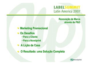 Renovação de Marca
                                através de P&D

Marketing Promocional
Os Desafios
 • Para o Cliente
 • Para a Novelprint
A Lição de Casa

O Resultado: uma Solução Completa
 