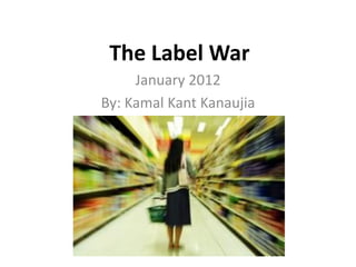 The Label War
     January 2012
By: Kamal Kant Kanaujia
 