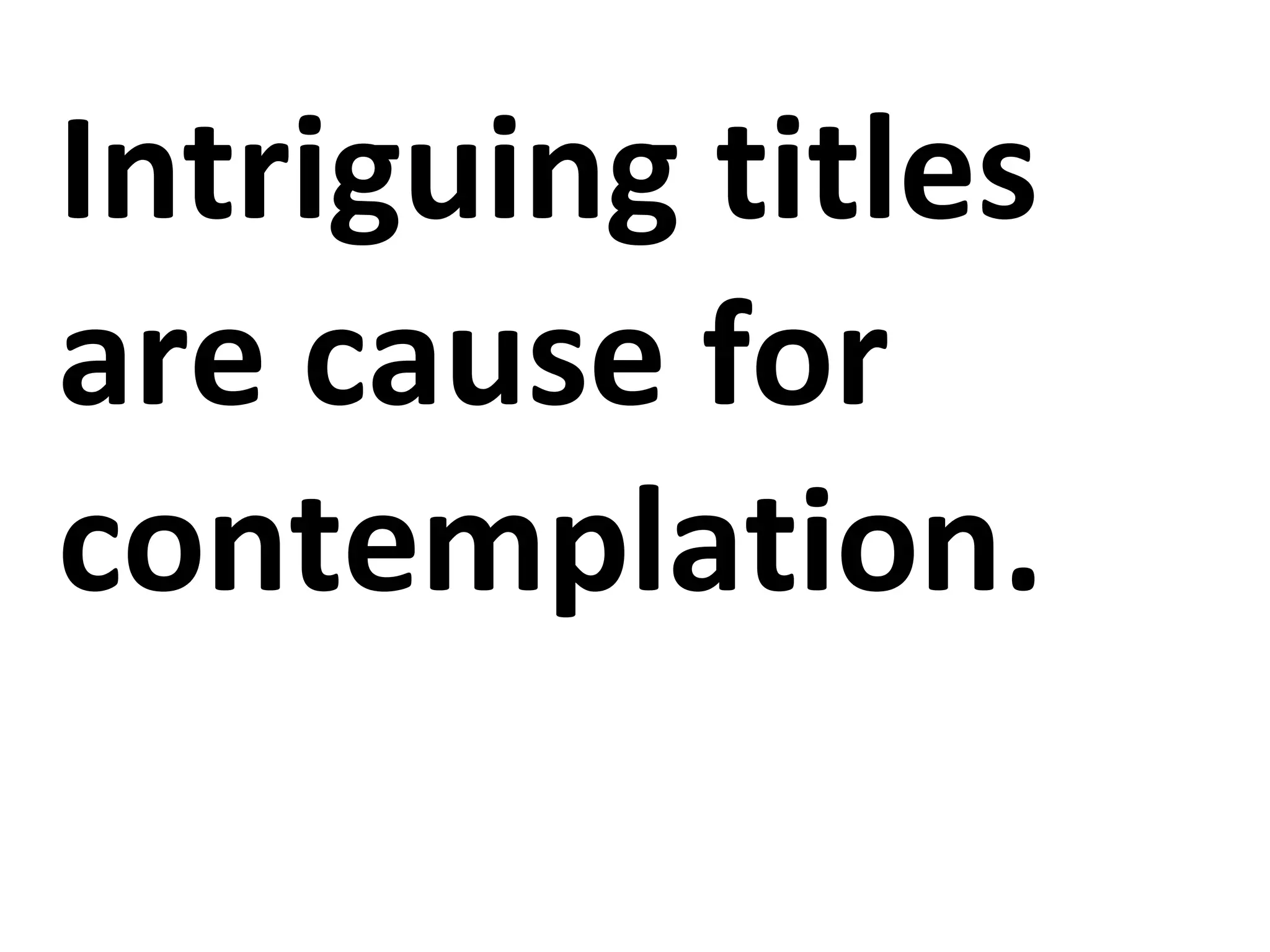 Intriguing titles
are cause for
contemplation.
 