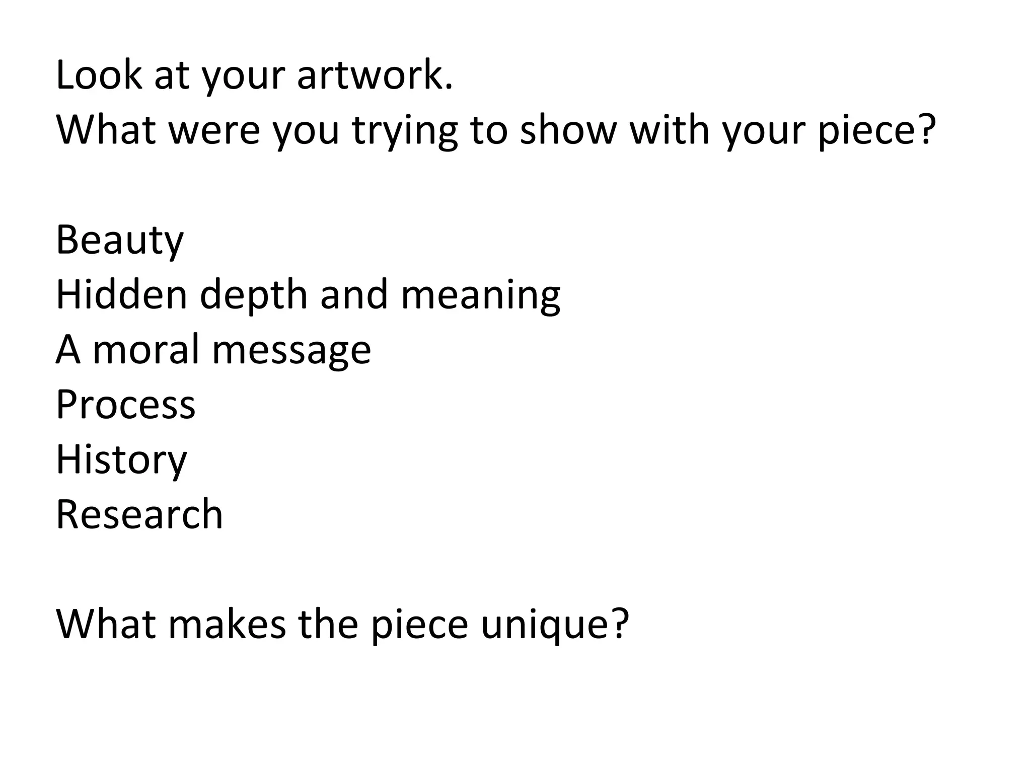 Look at your artwork.
What were you trying to show with your piece?
Beauty
Hidden depth and meaning
A moral message
Process
History
Research
What makes the piece unique?
 