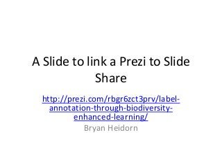 A Slide to link a Prezi to Slide
             Share
  http://prezi.com/rbgr6zct3prv/label-
    annotation-through-biodiversity-
           enhanced-learning/
             Bryan Heidorn
 