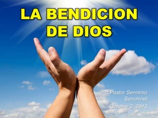 LA BENDICION
DE DIOS

Pastor Serminio
Sanchinel
Octubre 2, 2013

 