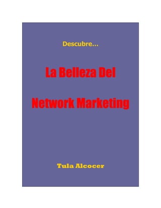 Descubre…



             Del
  La Belleza Del

Network Marketing



    Tula Alcocer
 