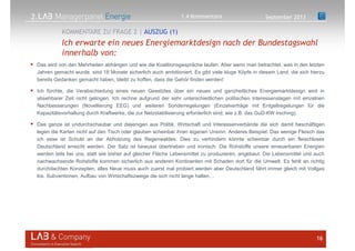 2.
Das wird von den Mehrheiten abhängen und wie die Koalitionsgespräche laufen. Aber wenn man betrachtet, was in den letzten
Jahren gemacht wurde, sind 18 Monate sicherlich auch ambitioniert. Es gibt viele kluge Köpfe in diesem Land, die sich hierzu
bereits Gedanken gemacht haben, bleibt zu hoffen, dass die Gehör finden werden!
Ich fürchte, die Verabschiedung eines neuen Gesetztes über ein neues und ganzheitliches Energiemarktdesign wird in
absehbarer Zeit nicht gelingen. Ich rechne aufgrund der sehr unterschiedlichen politischen Interessenslagen mit einzelnen
Nachbesserungen (Novellierung EEG) und weiteren Sonderregelungen (Einzelverträge mit Entgeltregelungen für die
Kapazitätsvorhaltung durch Kraftwerke, die zur Netzstabilisierung erforderlich sind, wie z.B. das GuD-KW Irsching).
Das ganze ist undurchschaubar und diejenigen aus Politik, Wirtschaft und Interessenverbände die sich damit beschäftigen
legen die Karten nicht auf den Tisch oder glauben scheinbar ihren eigenen Unsinn. Anderes Beispiel: Das wenige Fleisch das
ich esse ist Schuld an der Abholzung des Regenwaldes. Dies zu verhindern könnte scheinbar durch ein fleischloses
Deutschland erreicht werden. Der Satz ist bewusst übertrieben und ironisch. Die Rohstoffe unsere erneuerbaren Energien
werden teils bei uns, statt wie bisher auf gleicher Fläche Lebensmittel zu produzieren, angebaut. Die Lebensmittel und auch
nachwachsende Rohstoffe kommen sicherlich aus anderen Kontinenten mit Schaden dort für die Umwelt. Es fehlt an richtig
durchdachten Konzepten, alles Neue muss auch zuerst mal probiert werden aber Deutschland fährt immer gleich mit Vollgas
los. Subventionen, Aufbau von Wirtschaftszweige die sich nicht lange haltenQ
16
Ich erwarte ein neues Energiemarktdesign nach der Bundestagswahl
innerhalb von:
KOMMENTARE ZU FRAGE 2 | AUSZUG (1)
September 20131.4 Kommentare
 