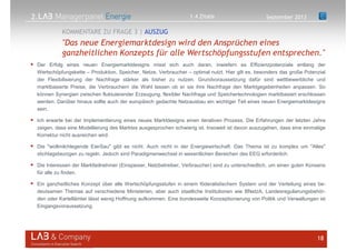 2.
Der Erfolg eines neuen Energiemarktdesigns misst sich auch daran, inwiefern es Effizienzpotenziale entlang der
Wertschöpfungskette – Produktion, Speicher, Netze, Verbraucher – optimal nutzt. Hier gilt es, besonders das große Potenzial
der Flexibilisierung der Nachfrage stärker als bisher zu nutzen. Grundvoraussetzung dafür sind wettbewerbliche und
marktbasierte Preise, die Verbrauchern die Wahl lassen ob er sie ihre Nachfrage den Marktgegebenheiten anpassen. So
können Synergien zwischen fluktuierender Erzeugung, flexibler Nachfrage und Speichertechnologien marktbasiert erschlossen
werden. Darüber hinaus sollte auch der europäisch gedachte Netzausbau ein wichtiger Teil eines neuen Energiemarktdesigns
sein.
Ich erwarte bei der Implementierung eines neues Marktdesigns einen iterativen Prozess. Die Erfahrungen der letzten Jahre
zeigen, dass eine Modellierung des Marktes ausgesprochen schwierig ist. Insoweit ist davon auszugehen, dass eine einmalige
Korrektur nicht ausreichen wird.
Die "wollmilchlegende EierSau" gibt es nicht. Auch nicht in der Energiewirtschaft. Das Thema ist zu komplex um "Alles"
stichtagsbezogen zu regeln. Jedoch sind Paradigmenwechsel in wesentlichen Bereichen des EEG erforderlich.
Die Interessen der Marktteilnehmer (Einspeiser, Netzbetreiber, Verbraucher) sind zu unterschiedlich, um einen guten Konsens
für alle zu finden.
Ein ganzheitliches Konzept über alle Wertschöpfungsstufen in einem föderalistischem System und der Verteilung eines be-
deutsamen Themas auf verschiedene Ministerien, aber auch staatliche Institutionen wie BNetzA, Landesregulierungsbehör-
den oder Kartellämter lässt wenig Hoffnung aufkommen. Eine bundesweite Konzeptionierung von Politik und Verwaltungen ist
Eingangsvoraussetzung.
18
"Das neue Energiemarktdesign wird den Ansprüchen eines
ganzheitlichen Konzepts für alle Wertschöpfungsstufen entsprechen."
KOMMENTARE ZU FRAGE 3 | AUSZUG
September 20131.4 Zitate
 