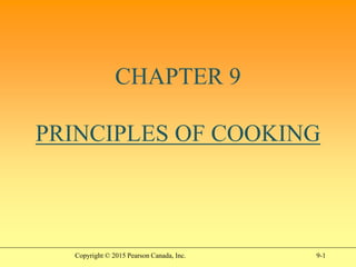 9-1
CHAPTER 9
PRINCIPLES OF COOKING
Copyright © 2015 Pearson Canada, Inc.
 