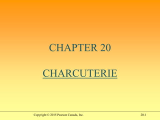 20-1
CHAPTER 20
CHARCUTERIE
Copyright © 2015 Pearson Canada, Inc.
 