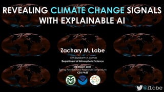 REVEALING CLIMATE CHANGE SIGNALS
WITH EXPLAINABLE AI
@ZLabe
Zachary M. Labe
with Elizabeth A. Barnes
Department of Atmospheric Science
30 March 2021
Spring Postdoctoral Research Symposium
CSU PASS
 