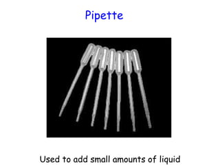 Pipette

•

Used to add small amounts of liquid

 