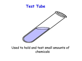 Test Tube

Used to hold and test small amounts of
chemicals

 