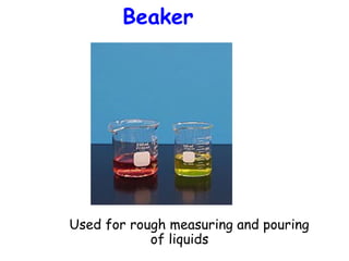Beaker

Used for rough measuring and pouring
of liquids

 