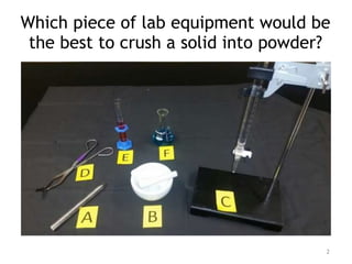 Which piece of lab equipment would be
the best to crush a solid into powder?
2
 