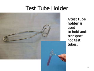 Test Tube Holder
A test tube
holder is
used
to hold and
transport
hot test
tubes.
30
 