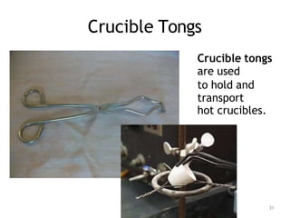 Crucible Tongs
Crucible tongs
are used
to hold and
transport
hot crucibles.
31
 