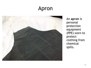 Apron
An apron is
personal
protection
equipment
(PPE) worn to
protect
clothing from
chemical
spills.
44
 