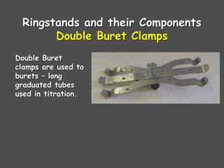 Ringstands and their Components
Double Buret Clamps
Double Buret
clamps are used to
burets – long
graduated tubes
used in titration.
 