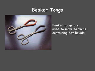 Beaker Tongs
Beaker tongs are
used to move beakers
containing hot liquids
 