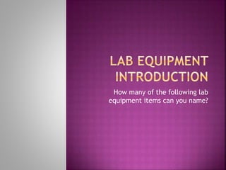 How many of the following lab
equipment items can you name?
 