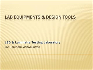 LED & Luminaire Testing Laborator y
By: Harendra Vishwakarma
 