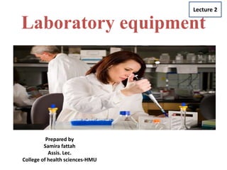 b
Laboratory equipment
Prepared by
Samira fattah
Assis. Lec.
College of health sciences-HMU
Lecture 2
 