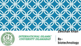 INTERNATIONAL ISLAMIC
UNIVERSITY ISLAMABAD
Zeeshan khan
Bs-
biotechnology
 