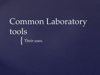 Common Laboratory 
tools 
{ 
Their uses. 
 
