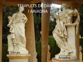 TEMPLETS DE DÀNAE
I ARIADNA
Ariadna
Dànae
 