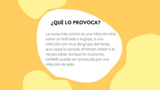 ¿QUÉ LO PROVOCA?
La causa más común es una infección viral,
como un resfriado o la gripe, o una
infección con virus del grupo del herpe,
que causa la varicela, el herpes zóster o el
herpes labial. Aunque en ocasiones,
también puede ser provocada por una
infección de oído.