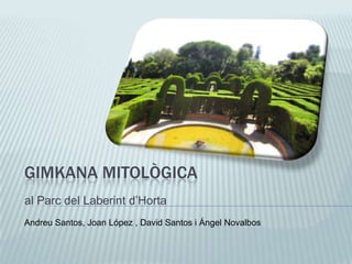 GIMKANA MITOLÒGICA
al Parc del Laberint d’Horta
Andreu Santos, Joan López , David Santos i Ángel Novalbos
 