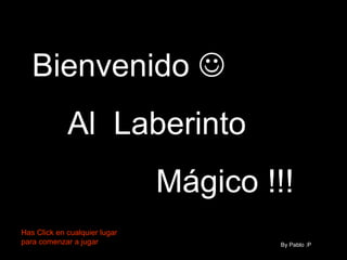 Bienvenido   Al  Laberinto Mágico !!! By Pablo :P  Has Click en cualquier lugar para comenzar a jugar 